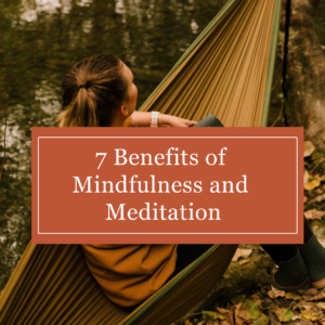 7 Benefits to Mindfulness and Meditation